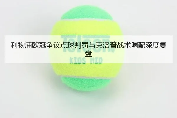 利物浦欧冠争议点球判罚与克洛普战术调配深度复盘